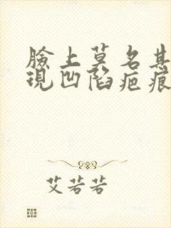 脸上莫名其妙出现凹陷疤痕