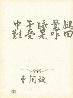 中午睡觉腿总是难受是咋回事