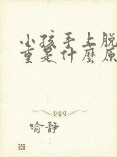 小孩手上脱皮严重是什么原因导致而成的