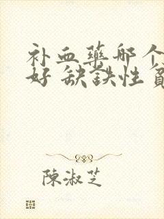 补血药哪个效果好 缺铁性贫血