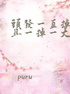 头发一直掉,而且一掉一大把,怎么办?