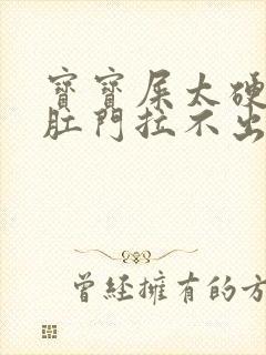 宝宝屎太硬已到肛门拉不出怎么办