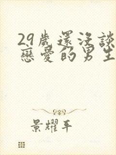 29岁还没谈过恋爱的男生