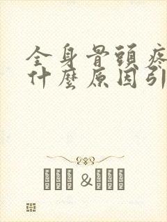 全身骨头疼痛是什么原因引起的