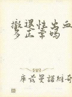 撤退性出血量很多正常吗