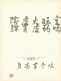 阴虚火旺会导致脾胃虚弱吗