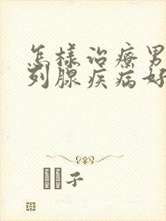 怎样治疗男性前列腺疾病好