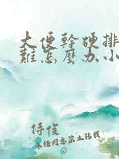 大便干硬排便困难怎么办小妙招