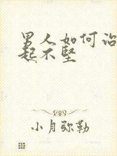 男人如何治疗勃起不坚