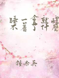 睡一会就醒就睡不着了什么原因