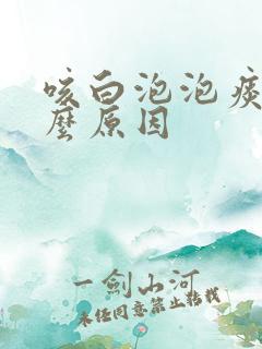 咳白泡泡痰是什么原因