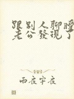 跟别人聊暧昧被老公发现了怎么办