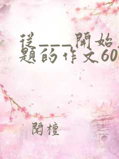 从___开始为题的作文600字记叙文