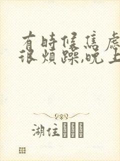 有时候焦虑不安很烦躁,晚上还失眠