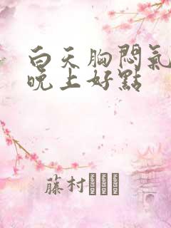 白天胸闷气短,晚上好点