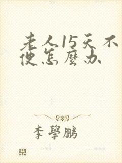 老人15天不排便怎么办