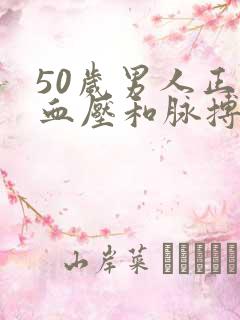 50岁男人正常血压和脉搏是多少