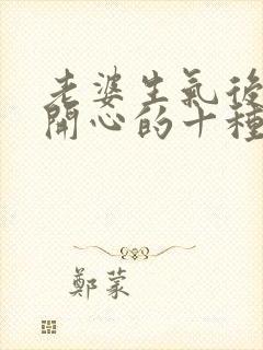 老婆生气后哄她开心的十种方法