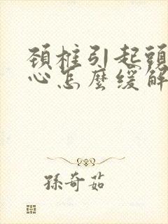 颈椎引起头疼恶心怎么缓解