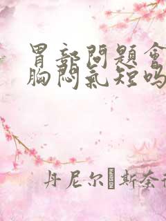 胃部问题会引起胸闷气短吗