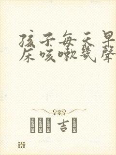 孩子每天早上起床咳嗽几声是怎么回事