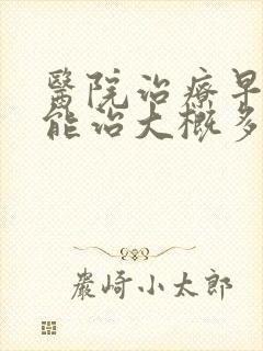 医院治疗早些泄能治大概多少钱