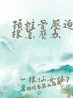 颈椎骨压迫神经根怎么办