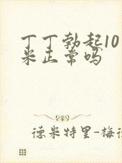 丁丁勃起10厘米正常吗