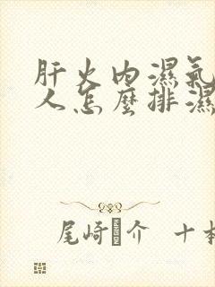 肝火内湿气重的人怎么排湿