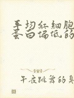 平均红细胞血红蛋白偏低的原因