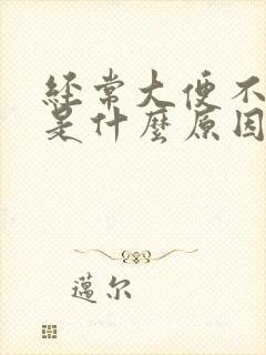 经常大便不成形是什么原因导致的