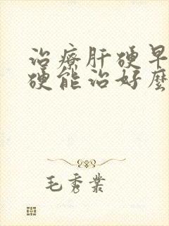 治疗肝硬早期肝硬能治好么