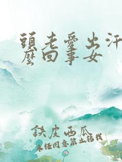 头老爱出汗是怎么回事女