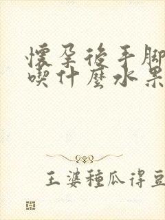 怀孕后手脚冰凉吃什么水果好