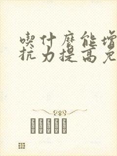 吃什么能增强抵抗力提高免疫力大人