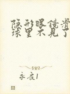 隐形眼镜滑进眼球里不见了怎么办