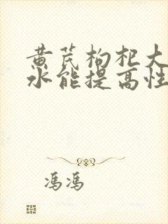 黄芪枸杞大枣泡水能提高性功能吗