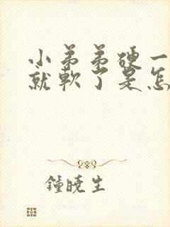 小弟弟硬一会儿就软了是怎么回事