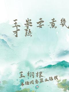 玉米要煮几分钟才熟