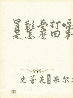 胃难受打嗝胀气是怎么回事