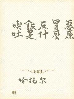 吃饭反胃恶心想吐是什么原因