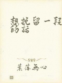 想挽留一段感情的话