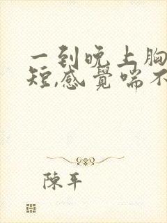 一到晚上胸闷气短,感觉喘不上气什么原因