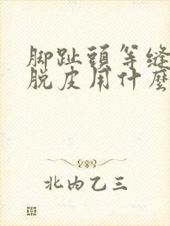 脚趾头等缝痒又脱皮用什么药