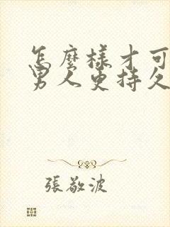 怎么样才可以让男人更持久