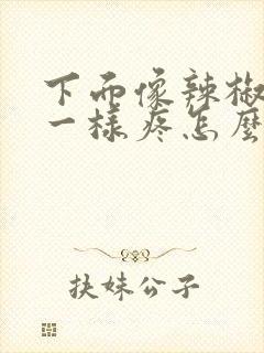 下面像辣椒辣的一样疼怎么回事