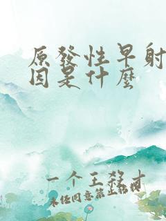 原发性早射的原因是什么