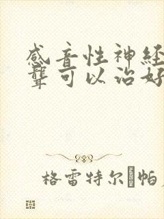 感音性神经耳朵聋可以治好吗