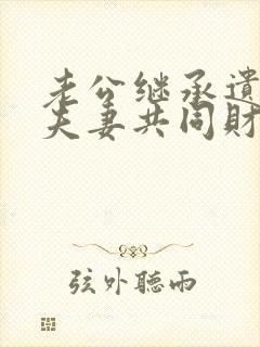 老公继承遗产算夫妻共同财产吗