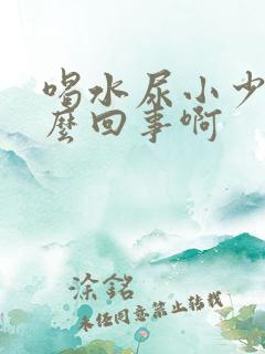 喝水尿小少是怎么回事啊